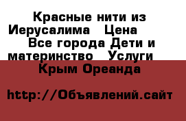 Красные нити из Иерусалима › Цена ­ 150 - Все города Дети и материнство » Услуги   . Крым,Ореанда